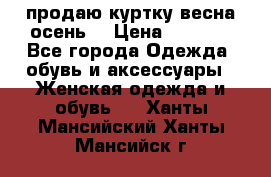 продаю куртку(весна-осень) › Цена ­ 4 000 - Все города Одежда, обувь и аксессуары » Женская одежда и обувь   . Ханты-Мансийский,Ханты-Мансийск г.